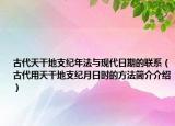 古代天干地支纪年法与现代日期的联系（古代用天干地支纪月日时的方法简介介绍）