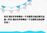 作文 通过文字来表达一个主题意义的记叙方法是（作文 通过文字来表达一个主题意义的记叙方法）