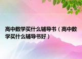 高中数学买什么辅导书（高中数学买什么辅导书好）