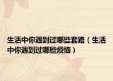 生活中你遇到过哪些套路（生活中你遇到过哪些烦恼）