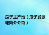 瓜子主产地（瓜子发源地简介介绍）