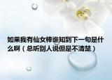 如果我有仙女棒谁知到下一句是什么啊（总听别人说但是不清楚）