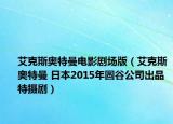 艾克斯奥特曼电影剧场版（艾克斯奥特曼 日本2015年圆谷公司出品特摄剧）