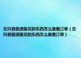 在抖音极速版买的东西怎么查看订单（在抖音极速版买的东西怎么查看订单）