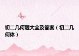 初二几何题大全及答案（初二几何体）