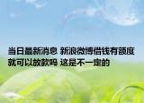 当日最新消息 新浪微博借钱有额度就可以放款吗 这是不一定的