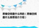 思维空间是什么样的（思维空间是什么意思简介介绍）