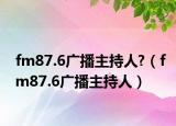 fm87.6广播主持人?（fm87.6广播主持人）