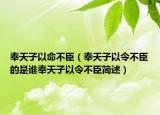 奉天子以命不臣（奉天子以令不臣的是谁奉天子以令不臣简述）