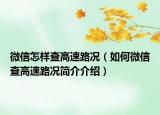 微信怎样查高速路况（如何微信查高速路况简介介绍）