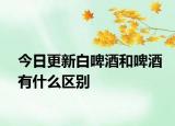 今日更新白啤酒和啤酒有什么区别