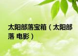 太阳部落宝箱（太阳部落 电影）