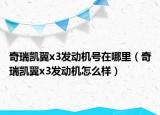 奇瑞凯翼x3发动机号在哪里（奇瑞凯翼x3发动机怎么样）