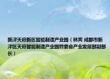 新津天府新区智能制造产业园（林爽 成都市新津区天府智能制造产业园管委会产业发展部副部长）