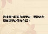 港澳通行证是在哪里办（港澳通行证在哪里办简介介绍）