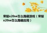 荣耀x20se怎么隐藏游戏（荣耀x20se怎么隐藏应用）