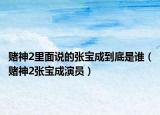 赌神2里面说的张宝成到底是谁（赌神2张宝成演员）
