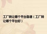 工厂转让哪个平台靠谱（工厂转让哪个平台好）