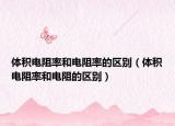 体积电阻率和电阻率的区别（体积电阻率和电阻的区别）