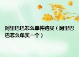 阿里巴巴怎么单件购买（阿里巴巴怎么单买一个）