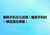 魅族手机怎么加速（魅族手机的一键加速在哪里）