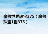 魔兽世界珠宝375（魔兽珠宝1到375）