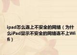 ipad怎么连上不安全的网络（为什么iPad显示不安全的网络连不上Wifi）