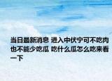 当日最新消息 进入中伏宁可不吃肉也不能少吃瓜 吃什么瓜怎么吃来看一下
