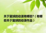 关于篮球的动漫有哪些?（有哪些关于篮球的动漫作品）