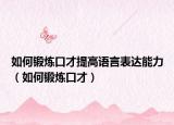 如何锻炼口才提高语言表达能力（如何锻炼口才）