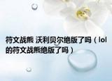 符文战熊 沃利贝尔绝版了吗（lol的符文战熊绝版了吗）