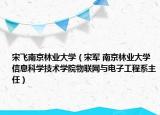 宋飞南京林业大学（宋军 南京林业大学信息科学技术学院物联网与电子工程系主任）