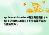 apple watch series 4有没有指南针（Apple Watch Series 4 耐克智能手表怎么更新软件）