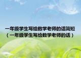 一年级学生写给数学老师的话简短（一年级学生写给数学老师的话）