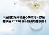以后的以后原唱庄心妍歌词（以后的以后 2013年庄心妍演唱的歌曲）