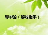 辱华的（游戏选手）