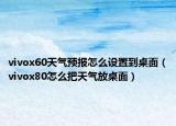 vivox60天气预报怎么设置到桌面（vivox80怎么把天气放桌面）