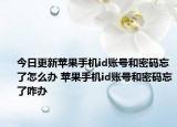 今日更新苹果手机id账号和密码忘了怎么办 苹果手机id账号和密码忘了咋办