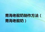 青海老酸奶制作方法（青海老酸奶）
