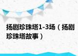 扬剧珍珠塔1-3场（扬剧珍珠塔故事）