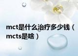 mct是什么治疗多少钱（mcts是啥）
