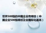 世界500强的中国企业有哪些（中国企业500强哪些企业国际化最高）