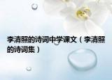 李清照的诗词中学课文（李清照的诗词集）