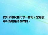 皮尺和卷尺的尺寸一样吗（常用皮卷尺规格是怎么样的）