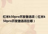 红米k50pro开发者选项（红米k50pro开发者选项在哪）