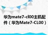 华为mate7-cl00主机配件（华为Mate7-CL00）