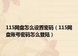 115网盘怎么设置密码（115网盘账号密码怎么登陆）