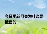 今日更新月亮为什么是橙色的
