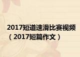 2017短道速滑比赛视频（2017短篇作文）