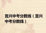 宜兴中考分数线（宜兴中考分数线）